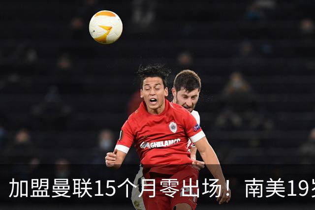 加盟曼联15个月零出场！南美19岁新星急了 冬窗寻求离队