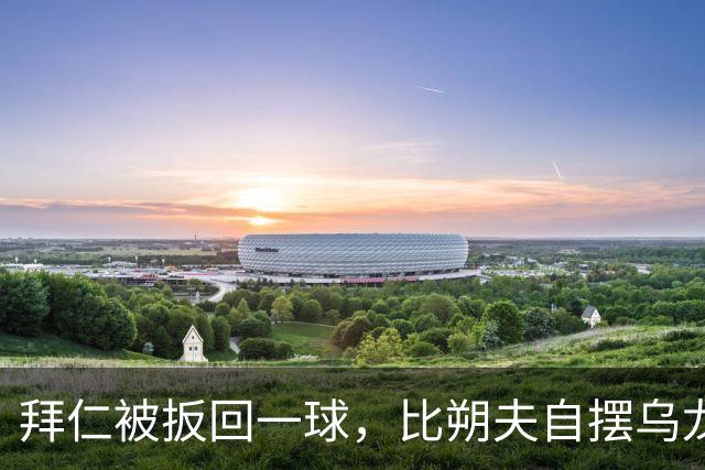 拜仁被扳回一球，比朔夫自摆乌龙