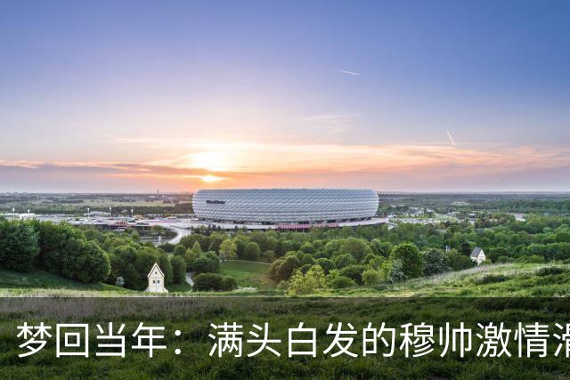 梦回当年：满头白发的穆帅激情滑跪怒吼庆祝，现场视角还原，风采依旧