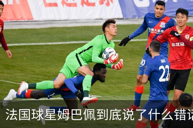 法国球星姆巴佩到底说了什么错话？