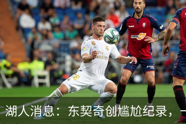 湖人消息：东契奇创尴尬纪录，一大隐患浮现，战爵士出场更新