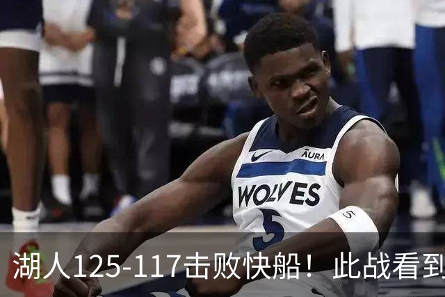 湖人125-117击败快船！此战看到4个事实：4年1.8亿留下里夫斯是对的