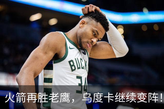 火箭再胜老鹰，乌度卡继续变阵！主控回归，谢泼德重回2阵，饼皇升任第2中锋