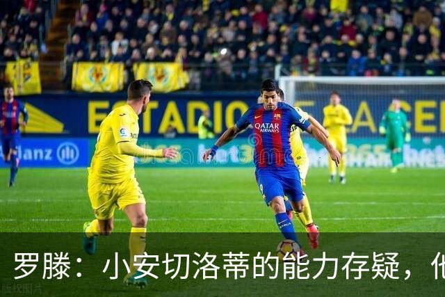 罗滕：小安切洛蒂的能力存疑，他能执教里尔完全是因为他的父亲