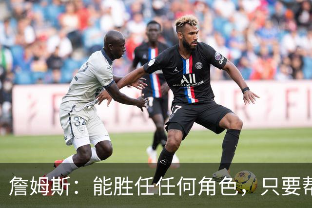 詹姆斯：能胜任任何角色，只要帮到球队我就引以为傲