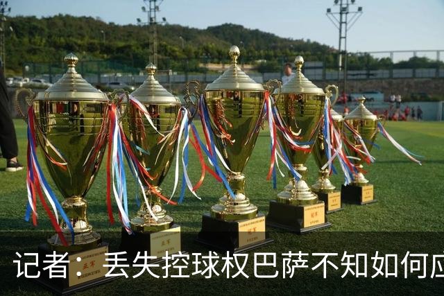 记者：丢失控球权巴萨不知如何应对，如此踢法他们无法赢得欧冠