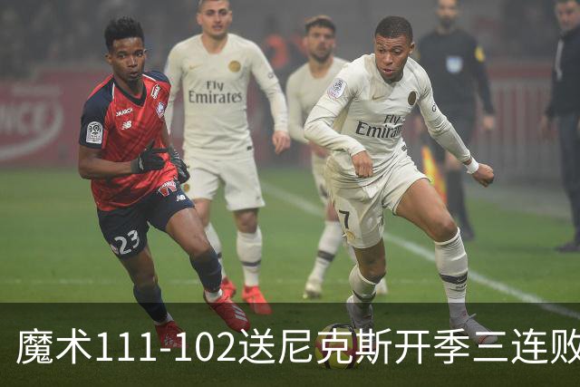 魔术111-102送尼克斯开季三连败，小瓦格纳23+13+9，布伦森28分